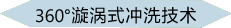 360°漩涡式冲洗技术